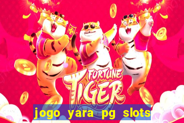 jogo yara pg slots paga mesmo